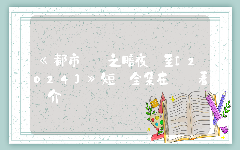 《都市傳說之暗夜將至[2024]》短劇全集在線觀看簡介插圖